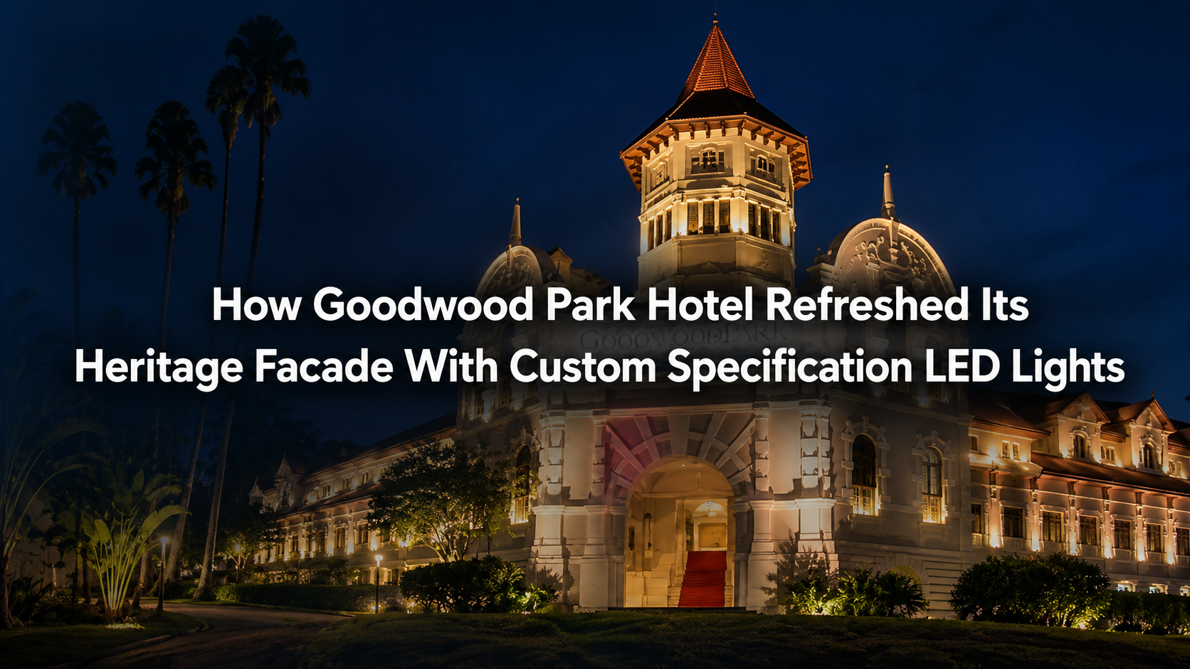 How_Goodwood_Park_Hotel_Refreshed_Its_Heritage_Facade_With_Custom_Specification_LED_Lights