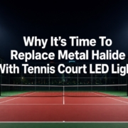 Why It's Time To Replace Metal Halide With Tennis Court LED Lights